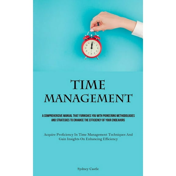 Time Management: A Comprehensive Manual That Furnishes You With Pioneering Methodologies And Strategies To Enhance The E, (Paperback)
