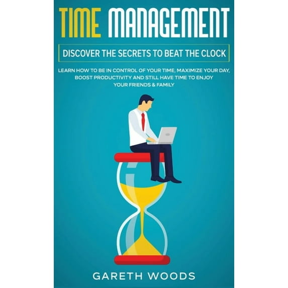 Time Management: Discover The Secrets to Beat The Clock: Learn How to Be in Control of Your Time, Maximize Your Day, Boo, (Hardcover)