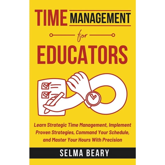 Time Management For Educators: Learn Strategic Time Management, Implement Proven Strategies, Command Your Schedule, and , (Paperback)