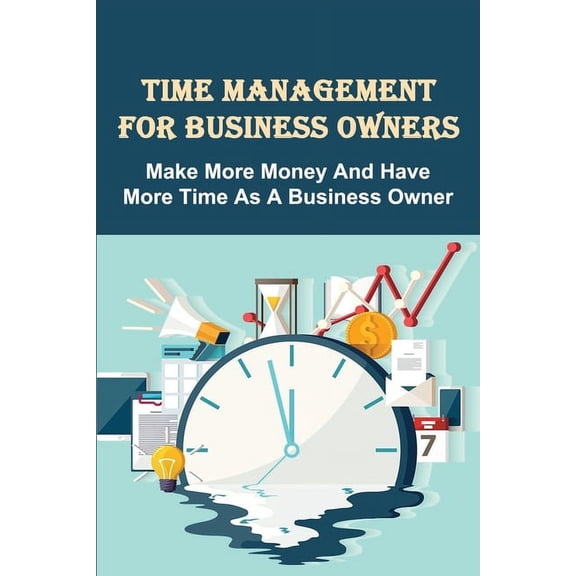 Time Management For Business Owners: Make More Money And Have More Time As A Business Owner: Steps To Breaking Free From Your Business (Paperback)