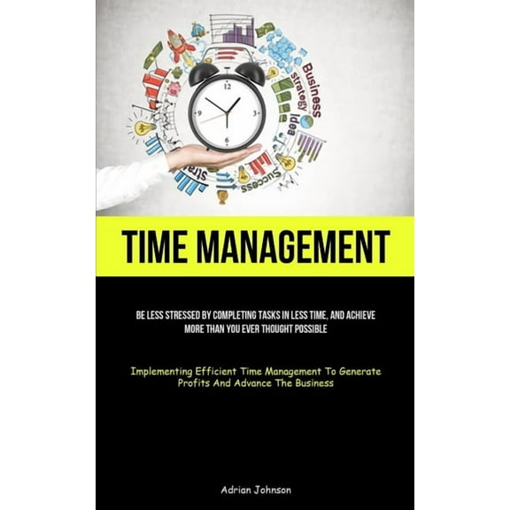Time Management: Be Less Stressed By Completing Tasks In Less Time, And Achieve More Than You Ever Thought Possible (Imp, (Paperback)