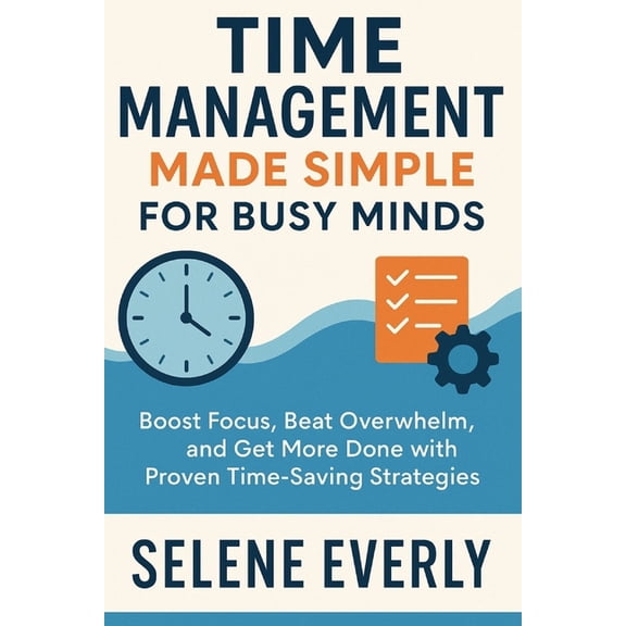 Time Management Made Simple for Busy Minds: Boost Focus, Beat Overwhelm, and Get More Done with Proven Time-Saving Strat, (Paperback)