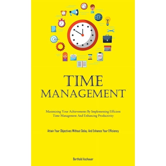 Time Management: Maximizing Your Achievements By Implementing Efficient Time Management And Enhancing Productivity (Atta, (Paperback)
