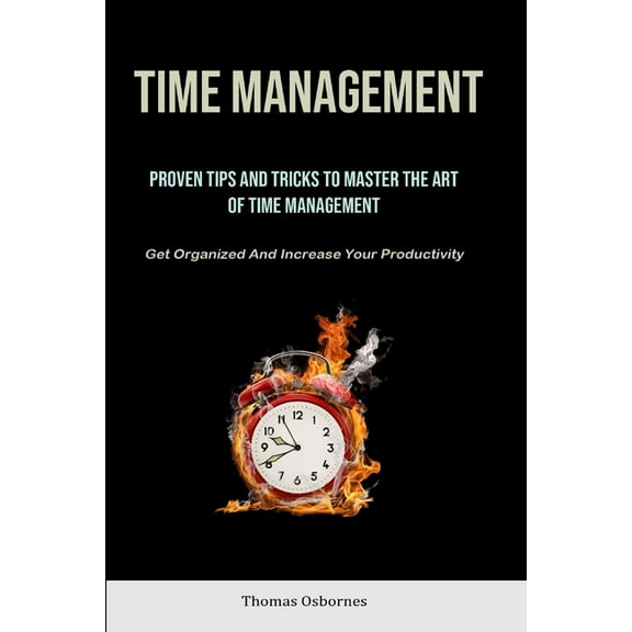 Time Management: Proven Tips And Tricks To Master The Art Of Time Management (Get Organized And Increase Your Productivi, (Paperback)