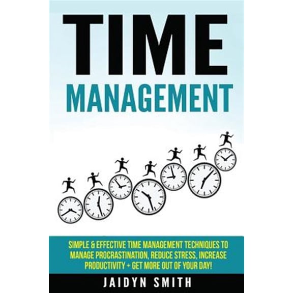 Time Management Techniques, Time Management Skills, Productivity, Reduce Stress: Time Management: Simple and Effective Time Management Techniques to Manage Procrastination, Reduce Stress, Increase Pro