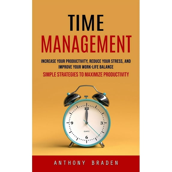 Time Management: Simple Strategies to Maximize Productivity (Increase Your Productivity, Reduce Your Stress, and Improve, (Paperback)