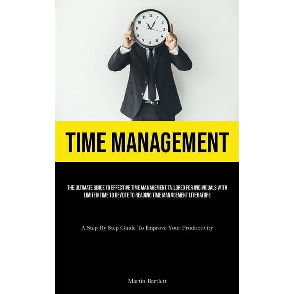 Time Management: The Ultimate Guide To Effective Time Management Tailored For Individuals With Limited Time To Devote To, (Paperback)