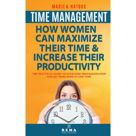 TIME MANAGEMENT - HOW WOMEN CAN MAXIMIZE THEIR TIME AND INCREASE THEIR PRODUCTIVITY: THE PRACTICAL GUIDE TO OVERCOME PROCRASTINATION AND GET MORE DONE IN LESS TIME Paperback 1656854589 9781656854582