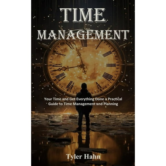 Time Management: Your Time and Get Everything Done a Practical Guide to Time Management and Planning, (Paperback)