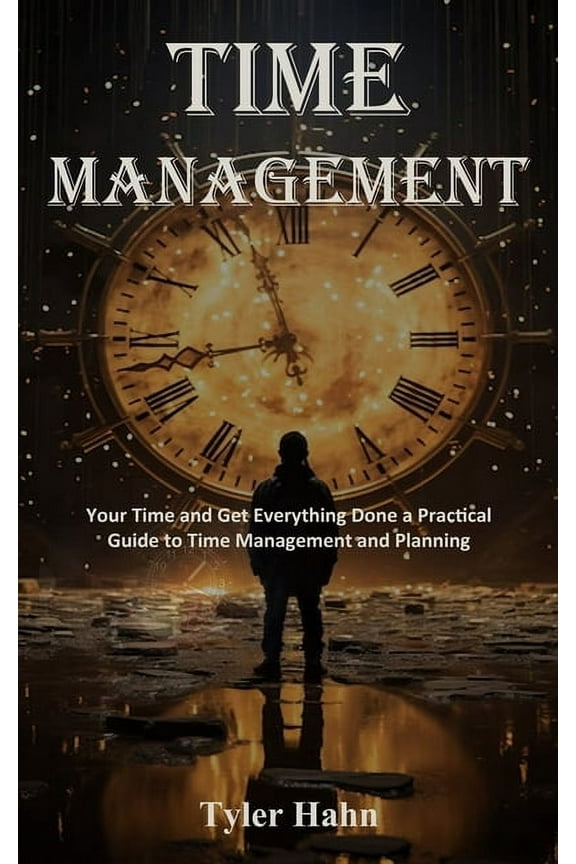 Time Management: Your Time and Get Everything Done a Practical Guide to Time Management and Planning, (Paperback)