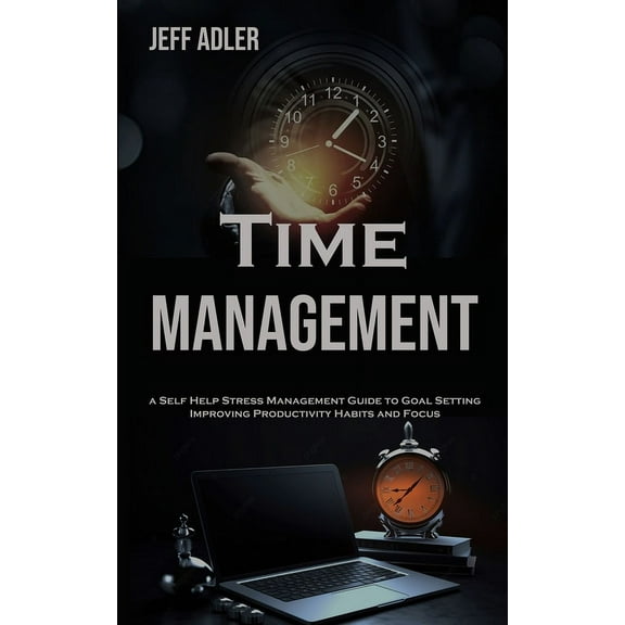 Time Management: a Self Help Stress Management Guide to Goal Setting, Improving Productivity Habits and Focus, (Paperback)