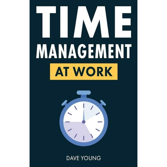 Time Management at Work: How to Maximize Productivity at Work and in Life, (Paperback)