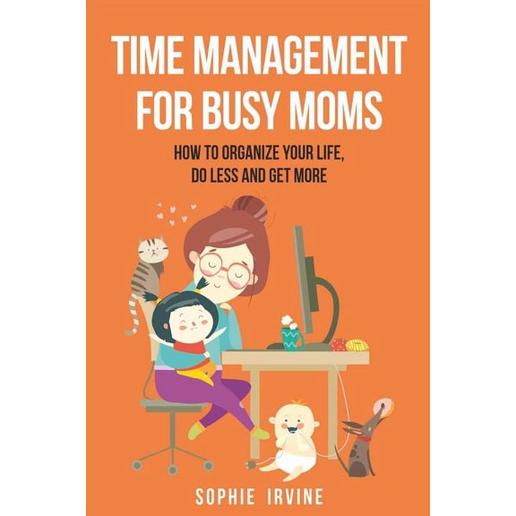 Time Management for Busy Moms: How to Organize Your Life, Do Less and Get More, (Paperback)