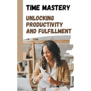 Time Mastery Unlocking Productivity and Fulfillment Paperback