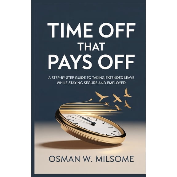 Time Off That Pays Off: A Step-by-Step Guide to Taking Extended Leave While Staying Secure and Employed, (Paperback)
