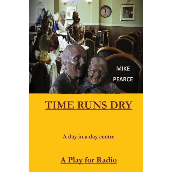 Time Runs Dry: A day in a Day Centre - A Play for Radio Paperback 1542911060 9781542911061 Dr Mike Pearce