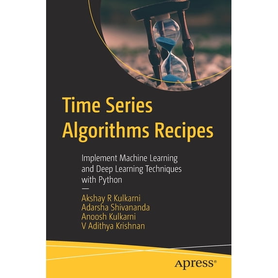 Time Series Algorithms Recipes: Implement Machine Learning and Deep Learning Techniques with Python, (Paperback)