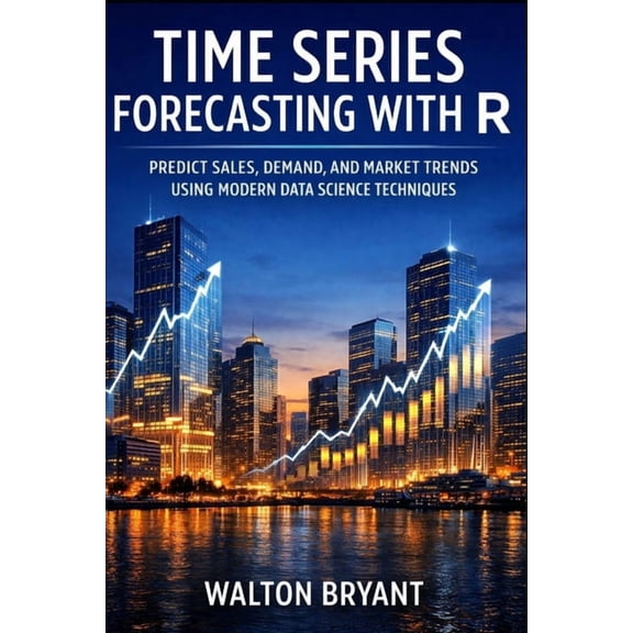 Real-World Data Science with R Time Series Forecasting with R: Predict Sales, Demand, and Market Trends Using Modern Data Science Techniques, Book 20, (Paperback)