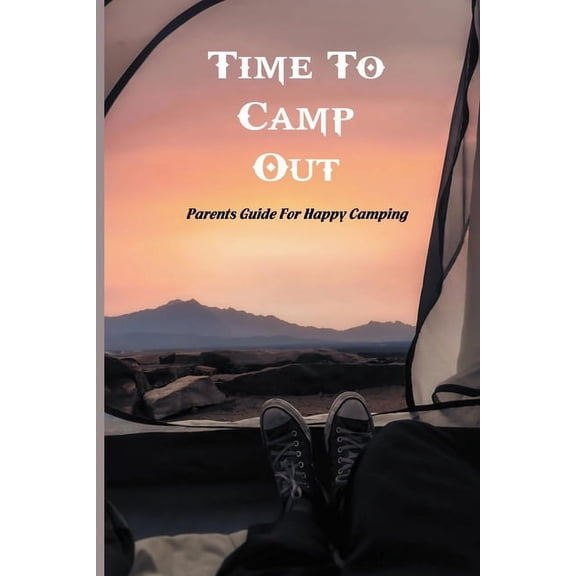 Time To Camp Out : Parents Guide For Happy Camping: Family Camping Vacations (Paperback)