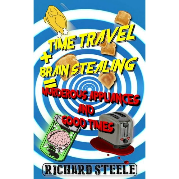 Time Travel + Brain Stealing = Murderous Appliances and Good Times, (Paperback)
