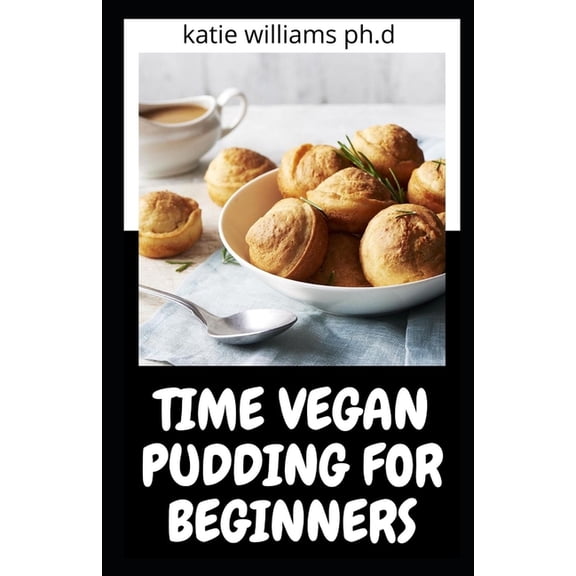 Time Vegan Pudding for Beginners: Comprehensive Guide with Time Pudding Vegan Recipes and Meal Plan for Good Healthy Living (Paperback)