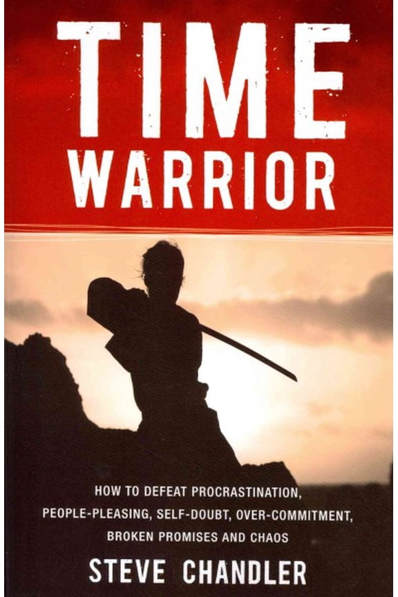 Time Warrior: How to Defeat Procrastination, People-Pleasing, Self-Doubt, Over-Commitment, Broken Promises and Chaos (Paperback)