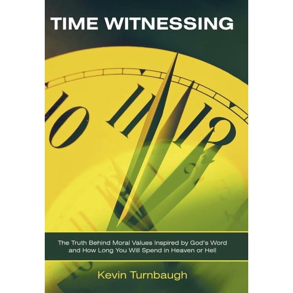 Time Witnessing: The Truth Behind Moral Values Inspired by God's Word and How Long You Will Spend in Heaven or Hell, (Hardcover)