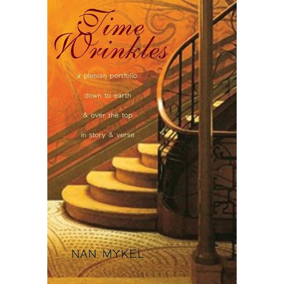 Time Wrinkles: A Plebian Portfolio: Down to Earth and Over the Top in Story and Verse