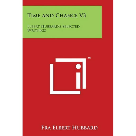 Time and Chance V3: Elbert Hubbard's Selected Writings, (Paperback)