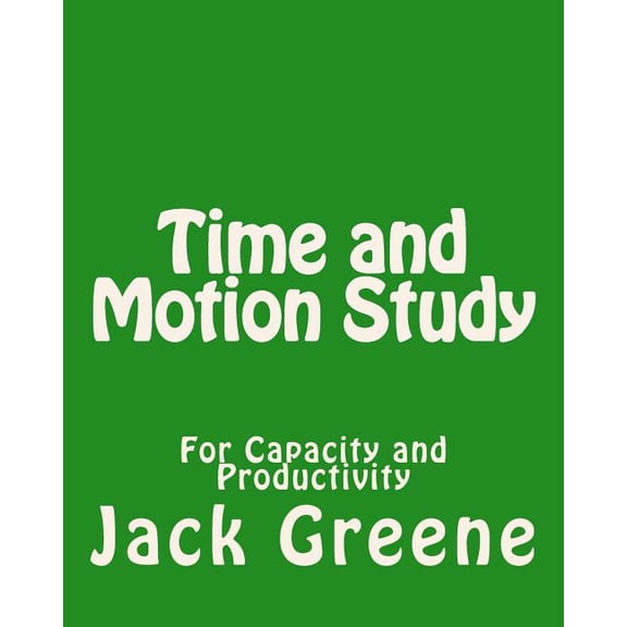 Time and Motion Study: For Capacity and Productivity  Paperback  Jack Greene