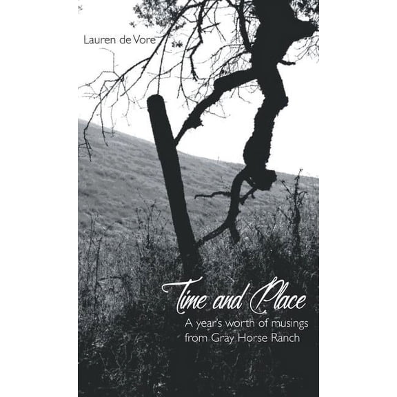 Time and Place: A Year's Worth of Musings from Gray Horse Ranch, (Hardcover)