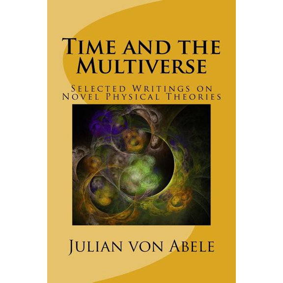 Time and the Multiverse: Selected Writings on Novel Physical Theories (Paperback) by Julian Von Abele