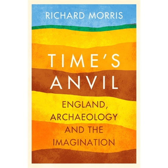 Time's Anvil : England, Archaeology and the Imagination