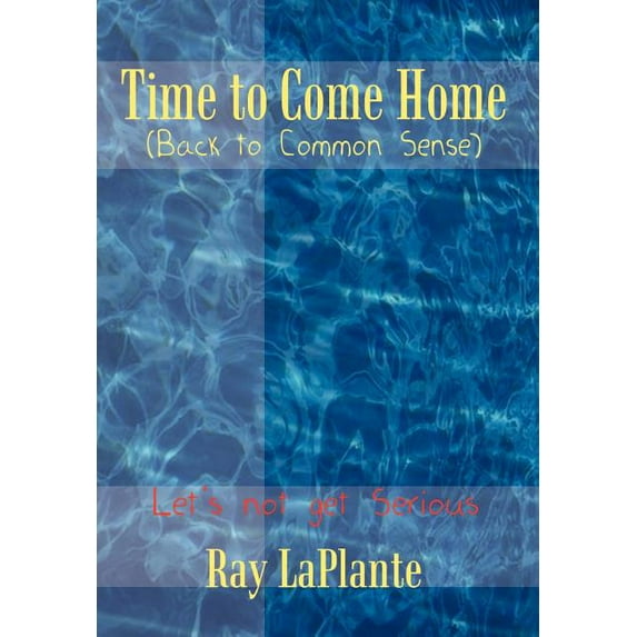 Time to Come Home (Back to Common Sense): Let's not get Serious, (Hardcover)