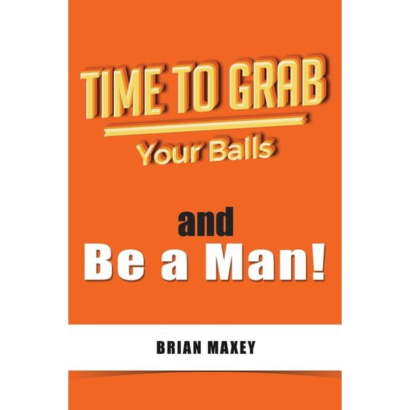 Time to Grab Your Balls: And Be a Man