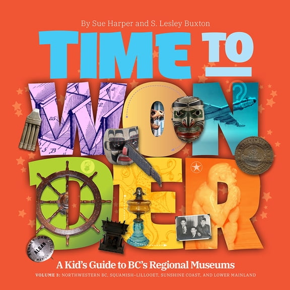 Time to Wonder: Volume 3 - A Kid's Guide to Bc's Regional Museums: Northwestern Bc, Squamish-Lillooet and Lower Mainland, (Paperback)
