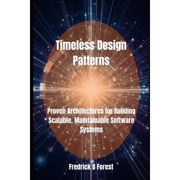 Timeless Design Patterns: Proven Architectures for Building Scalable, Maintainable Software Systems, (Paperback)