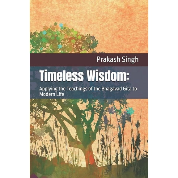 Timeless Wisdom: Applying the Teachings of the Bhagavad Gita to Modern Life, (Paperback)