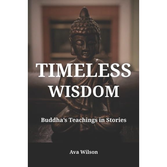 Timeless Wisdom - Buddha's Teachings in Stories: Heart-Opening Stories of Mindfulness, Compassion, and Spiritual Gr, (Paperback)