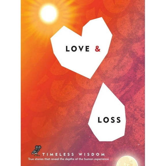 Timeless Wisdom Love and Loss: True Stories That Reveal the Depths of the Human Experience, Book 4, (Hardcover)