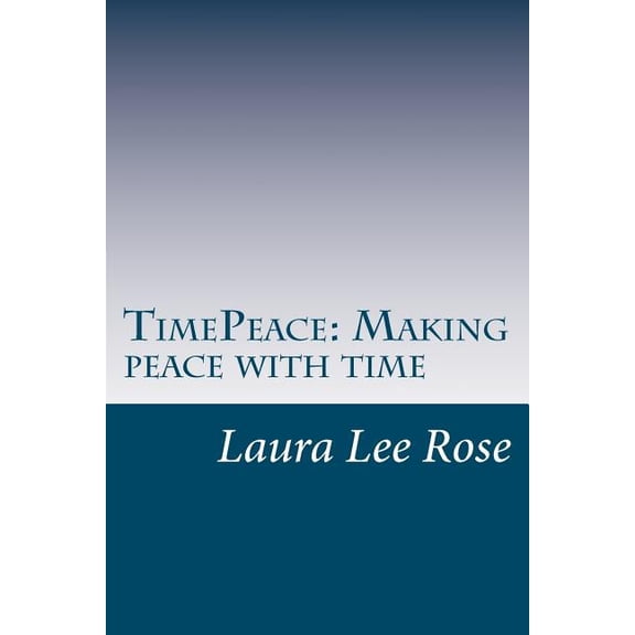 Timepeace Making Peace with Time: A Novel Approach to Making Peace with Time
