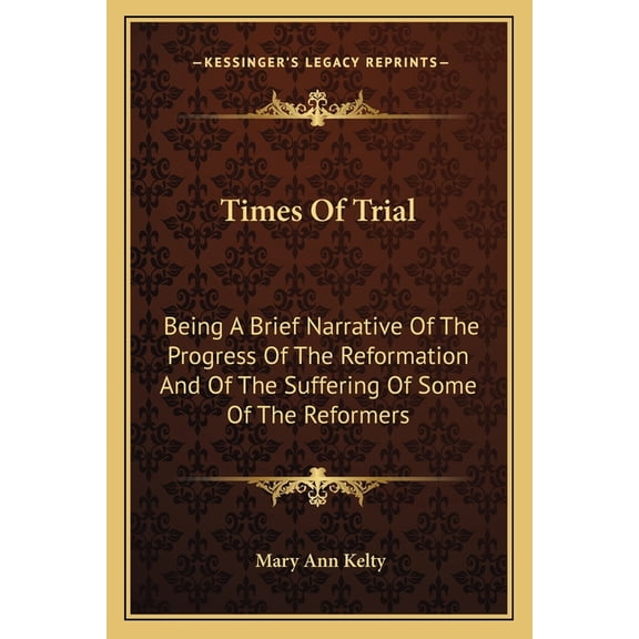 Times Of Trial: Being A Brief Narrative Of The Progress Of The Reformation And Of The Suffering Of Some Of The Reformers Paperback 116312043X 9781163120439 Mary Ann Kelty