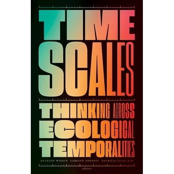 Timescales: Thinking Across Ecological Temporalities (Paperback) by Bethany Wiggin, Carolyn Fornoff, Patricia Eunji Kim