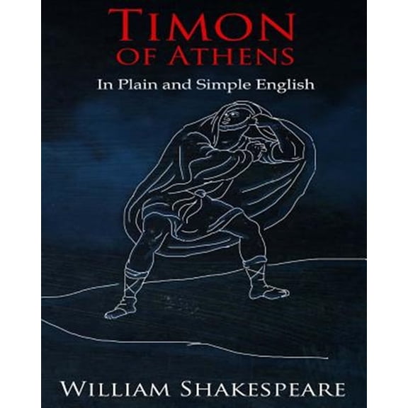 Timon of Athens in Plain and Simple English : A Modern Translation and the Original Version