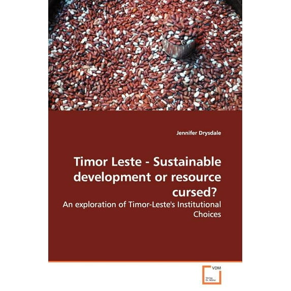 Timor Leste - Sustainable Development or Resource Cursed?: An Exploration of Timor-Leste's Institutional Choices, (Paperback)