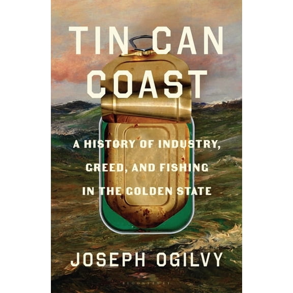Tin Can Coast: A History of Industry, Greed, and Fishing in the Golden State, (Hardcover)