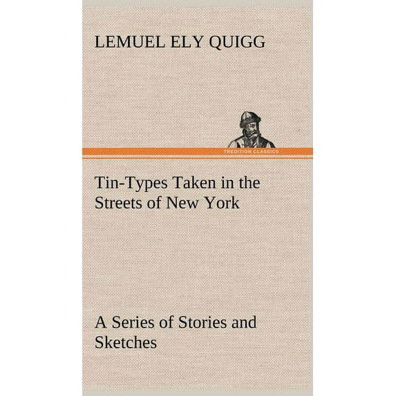 Tin-Types Taken in the Streets of New York A Series of Stories and Sketches Portraying Many Singular Phases of Metropolitan Life (Hardcover)