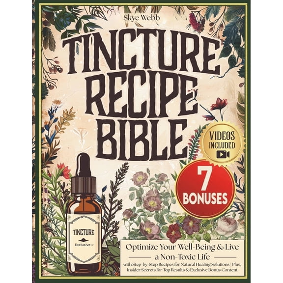 Tincture Recipe Bible: Optimize Your Well-Being & Live a Non-Toxic Life with Step-by-Step Recipes for Natural Healin, (Paperback)