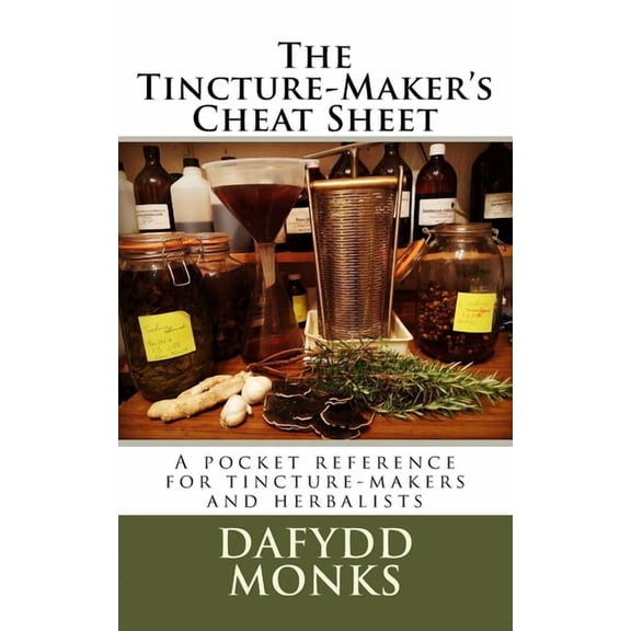 The Tincture-Maker's Cheat Sheet: A pocket reference for tincture-makers and herbalists, (Paperback)
