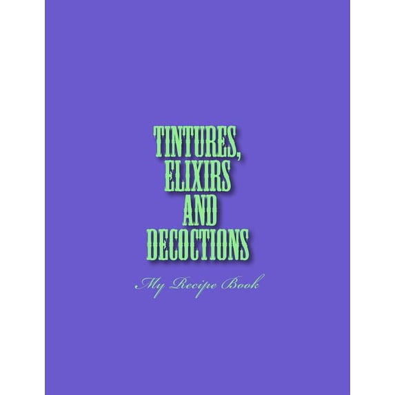 Tinctures, Elixirs and Decoctions : My Recipe Book (Paperback)